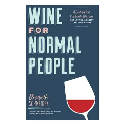 "Wine for Normal People: A Guide for Real People Who Like Wine, But Not the Snobbery That Goes w