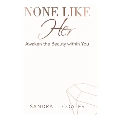 "None Like Her: Awaken the Beauty Within You" - "" ("Coates Sandra L.")