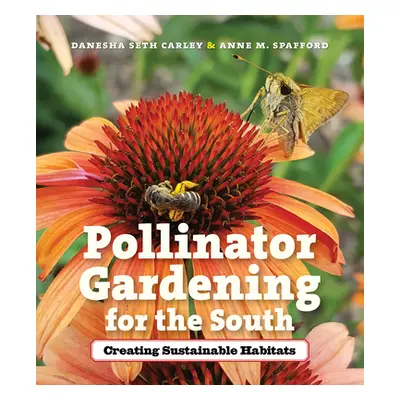 "Pollinator Gardening for the South: Creating Sustainable Habitats" - "" ("Carley Danesha Seth")