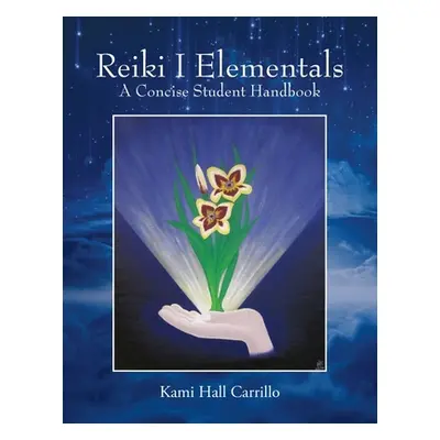 "Reiki I Elementals: A Concise Student Handbook" - "" ("Carrillo Kami Hall")