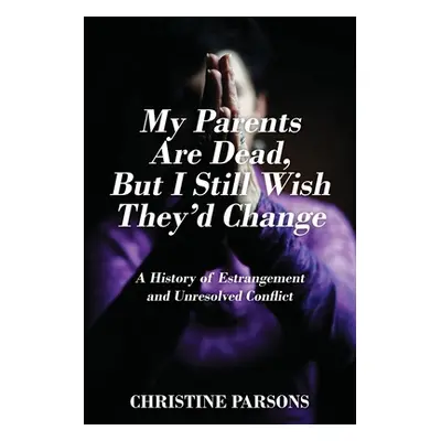 "My Parents Are Dead, But I Still Wish They'd Change: A History of Estrangement and Unresolved C