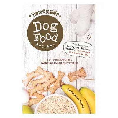 "Homemade Dog Food Recipes: The Collection of Easy-to-Prepare Healthy Homemade Dog Food Recipes 