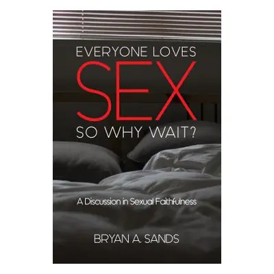 "Everyone Loves Sex: So Why Wait? a Discussion in Sexual Faithfulness" - "" ("Sands Bryan")