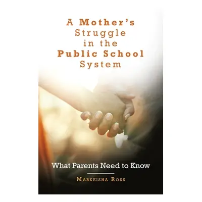 "A Mother's Struggle in the Public School System: What Parents Need to Know" - "" ("Ross Markeis