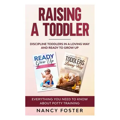 "Raising a Toddler: Discipline Toddlers in a Loving Way and Ready to Grow Up Everything You Need