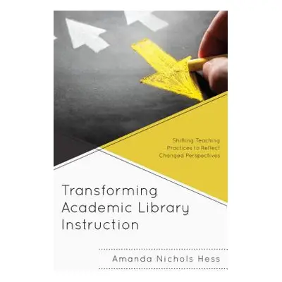 "Transforming Academic Library Instruction: Shifting Teaching Practices to Reflect Changed Persp