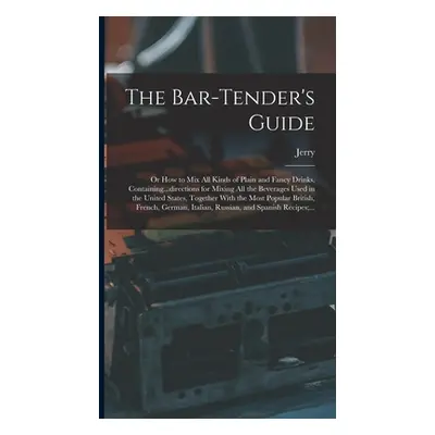 "The Bar-tender's Guide; or How to Mix All Kinds of Plain and Fancy Drinks, Containing...directi