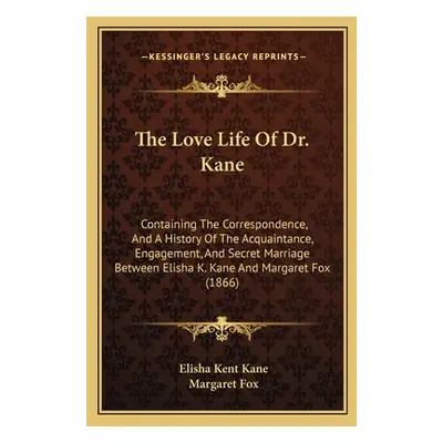 "The Love Life Of Dr. Kane: Containing The Correspondence, And A History Of The Acquaintance, En