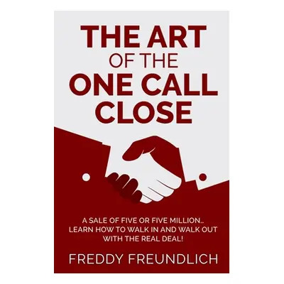 "The Art of the One Call Close: A sale of five or five million, learn how to walk in and walk ou