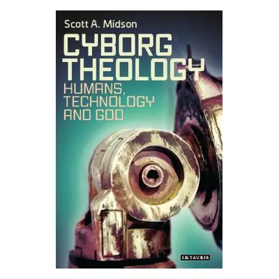 "Cyborg Theology: Humans, Technology and God" - "" ("Midson Scott A.")