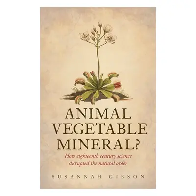 "Animal, Vegetable, Mineral?: How Eighteenth-Century Science Disrupted the Natural Order" - "" (