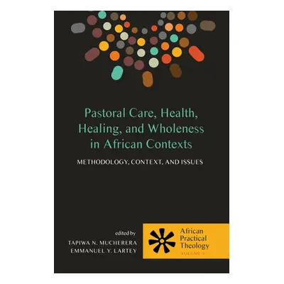 "Pastoral Care, Health, Healing, and Wholeness in African Contexts" - "" ("Mucherera Tapiwa N.")