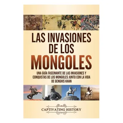 "Las invasiones de los mongoles: Una gua fascinante de las invasiones y conquistas de los mongol