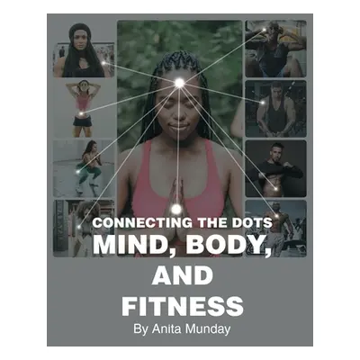 "Connecting the Dots: Mind, Body, and Fitness" - "" ("Munday Anita")