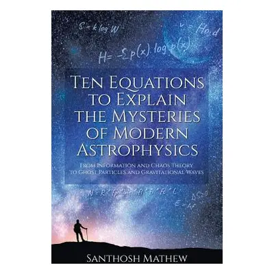 "Ten Equations to Explain the Mysteries of Modern Astrophysics: From Information and Chaos Theor