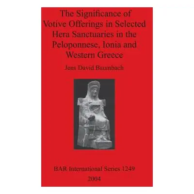 "The Significance of Votive Offerings in Selected Hera Sanctuaries in the Peloponnese, Ionia and