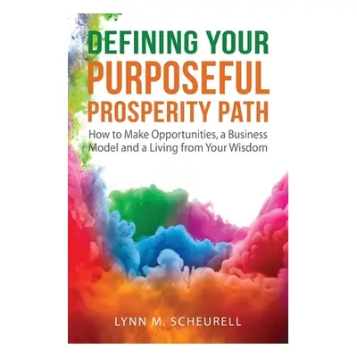 "Defining Your Purposeful Prosperity Path: How to Make Opportunities, a Business Model and a Liv