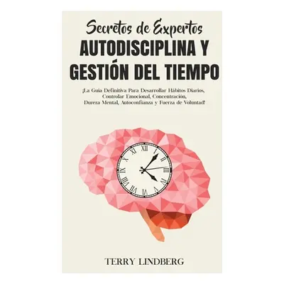 "Secretos de Expertos - Autodisciplina y Gestin del Tiempo: La Gua Definitiva Para Desarrollar H