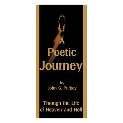 "A Poetic Journey: Through the Life of Heaven and Hell" - "" ("Purkey John S.")