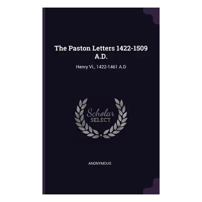 "The Paston Letters 1422-1509 A.D.: Henry Vi., 1422-1461 A.D" - "" ("Anonymous")