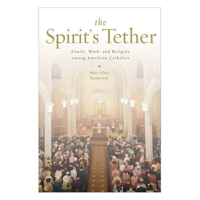 "The Spirit's Tether: Family, Work, and Religion Among American Catholics" - "" ("Konieczny Mary