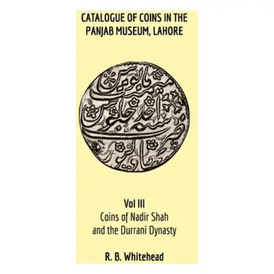 "Catalogue of Coins in the Panjab Museum, Lahore, Vol III: Coins of Nadir Shah and the Durrani D