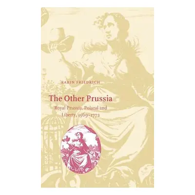 "The Other Prussia: Royal Prussia, Poland and Liberty, 1569-1772" - "" ("Friedrich Karin")