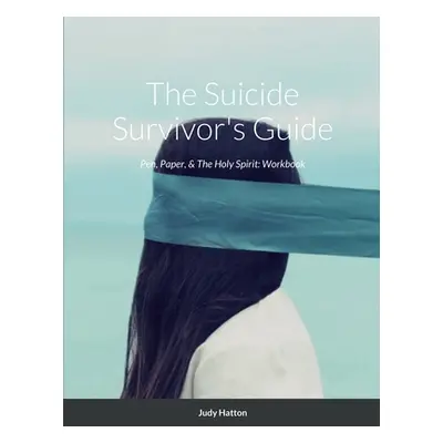 The Suicide Survivor's Guide: Pen, Paper, & The Holy Spirit (Hatton Judy)