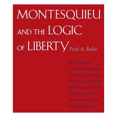 "Montesquieu and the Logic of Liberty: War, Religion, Commerce, Climate, Terrain, Technology, Un