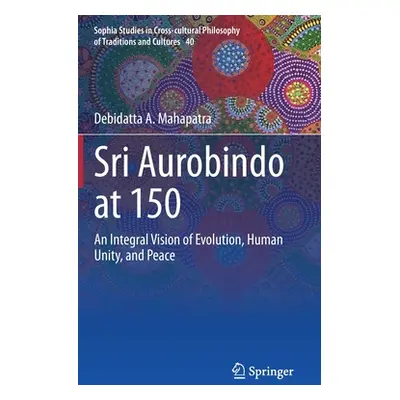 "Sri Aurobindo at 150: An Integral Vision of Evolution, Human Unity, and Peace" - "" ("Mahapatra