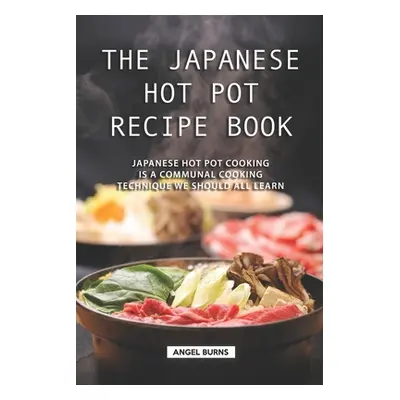 "The Japanese Hot Pot Recipe Book: Japanese Hot Pot Cooking is a communal cooking technique we s