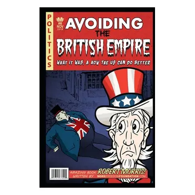 "Avoiding The British Empire: What it Was, and How the US can Do Better" - "" ("Morris Robert")