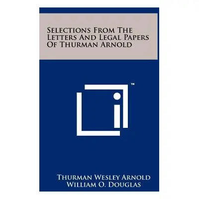 "Selections from the Letters and Legal Papers of Thurman Arnold" - "" ("Arnold Thurman Wesley")