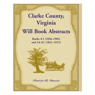 "Clarke County, Virginia Will Book Abstracts Books A - I (1836-1904) and 1A - 3C (1841-1913)" - 