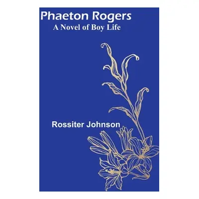 "Phaeton Rogers: A Novel of Boy Life" - "" ("Johnson Rossiter")