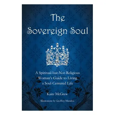 "The Sovereign Soul: A Spiritual-But-Not-Religious Woman's Guide to Living a Soul-Centered Life"