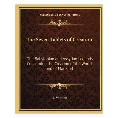 "The Seven Tablets of Creation: The Babylonian and Assyrian Legends Concerning the Creation of t