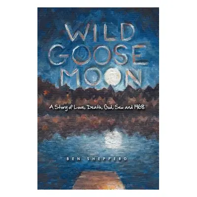 "Wild Goose Moon: A Story of Love, Death, God, Sex and 1968" - "" ("Ben Shepperd")