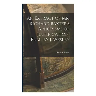 "An Extract of Mr. Richard Baxter's Aphorisms of Justification, Publ. by J. Wesley" - "" ("Baxte