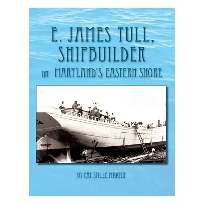 "E. James Tull, Shipbuilder on Maryland's Eastern Shore" - "" ("Martin Pat Stille")