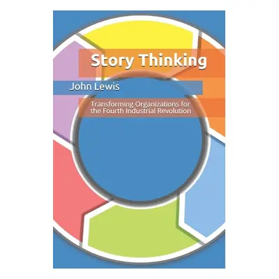 "Story Thinking: Transforming Organizations for the Fourth Industrial Revolution" - "" ("Lewis J