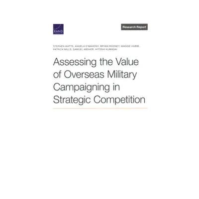 "Assessing the Value of Overseas Military Campaigning in Strategic Competition" - "" ("Watts Ste