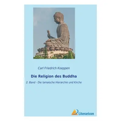 "Die Religion des Buddha: 2. Band - Die lamaische Hierarchie und Kirche" - "" ("Koeppen Carl Fri