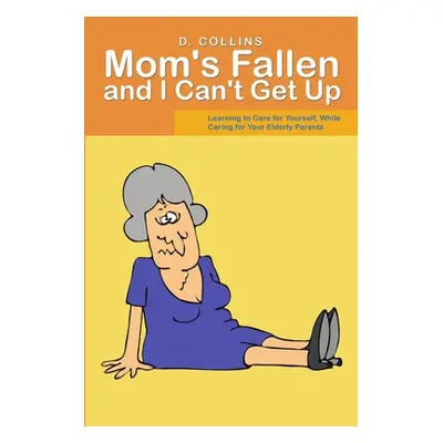 "Mom's Fallen and I Can't Get Up: Learning to Care for Yourself, While Caring for Your Elderly P