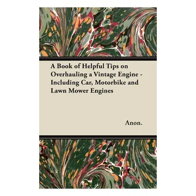 "A Book of Helpful Tips on Overhauling a Vintage Engine - Including Car, Motorbike and Lawn Mowe