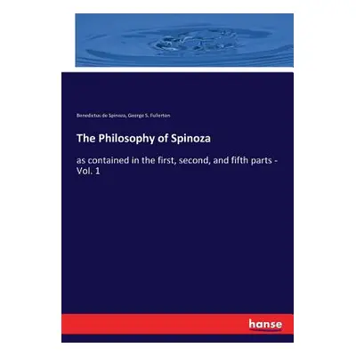 "The Philosophy of Spinoza: as contained in the first, second, and fifth parts - Vol. 1" - "" ("