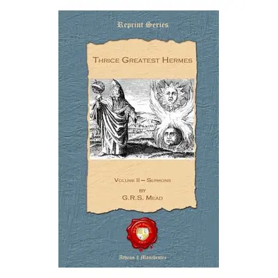 "Thrice Greatest Hermes: Volume II - Sermons" - "" ("Mead G. R. S.")