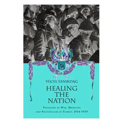 "Healing the Nation: Prisoners of War, Medicine and Nationalism in Turkey, 1914-1939" - "" ("Yan