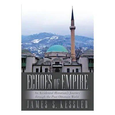 "Echoes of Empire: An Accidental Historian's Journey Through the Post-Ottoman World" - "" ("Kess