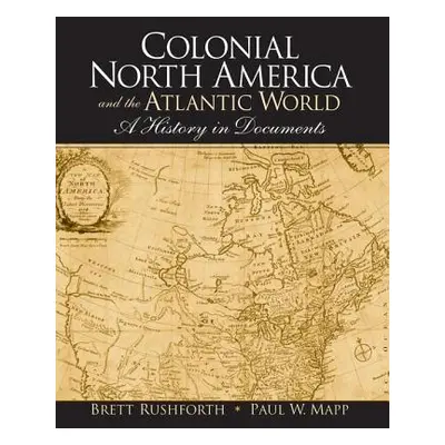 "Colonial North America and the Atlantic World: A History in Documents" - "" ("Rushforth Brett")